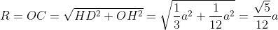 R=OC=\sqrt{HD^2+OH^2}=\sqrt{\frac{1}{3}a^2+\frac{1}{12}a^2}=\frac{\sqrt5}{12}a